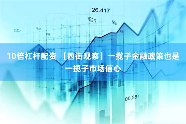 10倍杠杆配资 【西街观察】一揽子金融政策也是一揽子市场信心